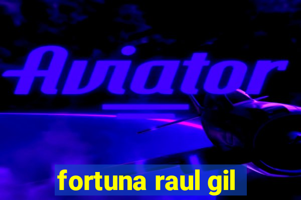 fortuna raul gil